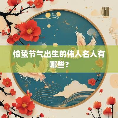 惊蛰节气出生的伟人名人有哪些？