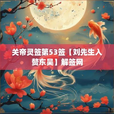 关帝灵签第53签【刘先生入赘东吴】解签网