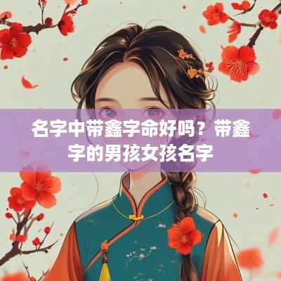 名字中带鑫字命好吗？带鑫字的男孩女孩名字