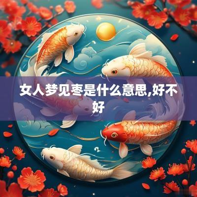 女人梦见枣是什么意思,好不好