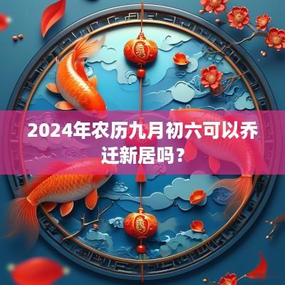 2025年农历九月初六可以乔迁新居吗？
