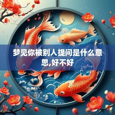 梦见你被别人提问是什么意思,好不好