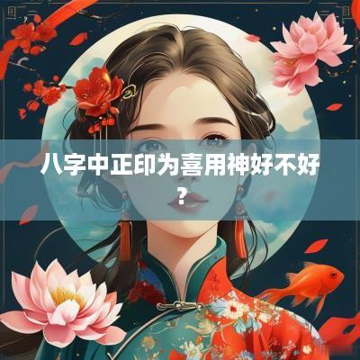 八字中正印为喜用神好不好？