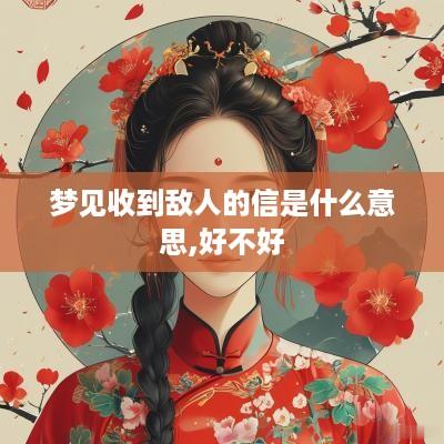 梦见收到敌人的信是什么意思,好不好 梦见收到敌人的信是什么意思,好不好