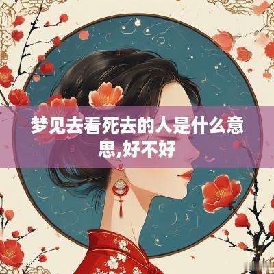 梦见去看死去的人是什么意思,好不好