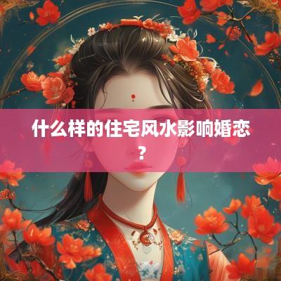 什么样的住宅风水影响婚恋？