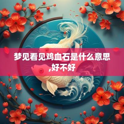 梦见看见鸡血石是什么意思,好不好