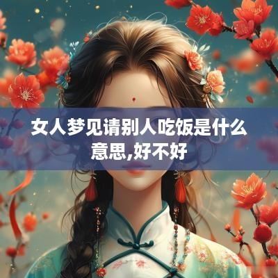 女人梦见请别人吃饭是什么意思,好不好