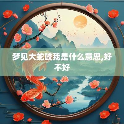 梦见大蛇咬我是什么意思,好不好