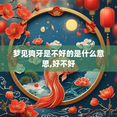 梦见狗牙是不好的是什么意思,好不好