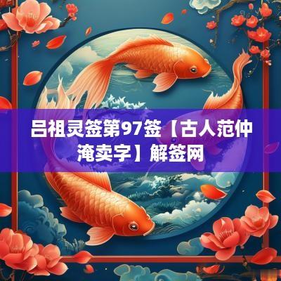 吕祖灵签第97签【古人范仲淹卖字】解签网