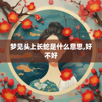 梦见头上长蛇是什么意思,好不好