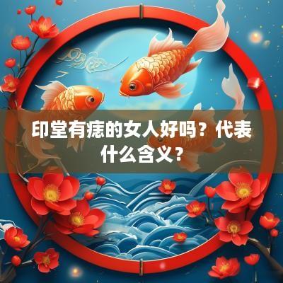 印堂有痣的女人好吗？代表什么含义？
