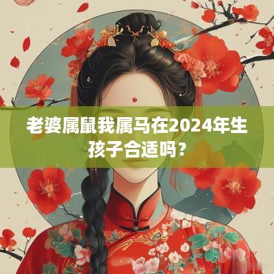 老婆属鼠我属马在2025年生孩子合适吗？