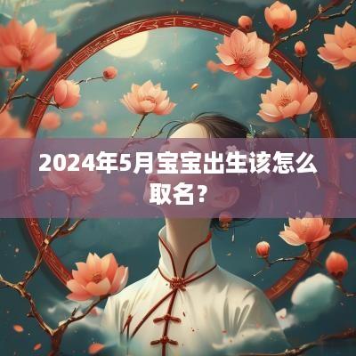 2025年5月宝宝出生该怎么取名？