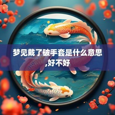 梦见戴了破手套是什么意思,好不好