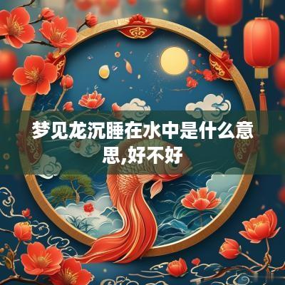 梦见龙沉睡在水中是什么意思,好不好
