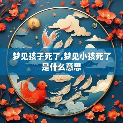 梦见孩子死了,梦见小孩死了是什么意思
