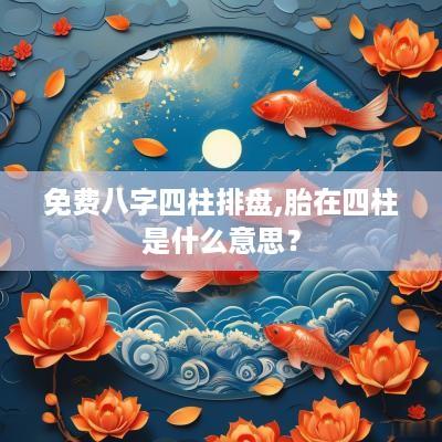 免费八字四柱排盘,胎在四柱是什么意思？