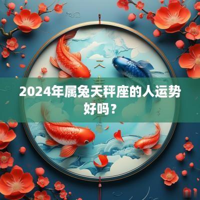 2025年属兔天秤座的人运势好吗？