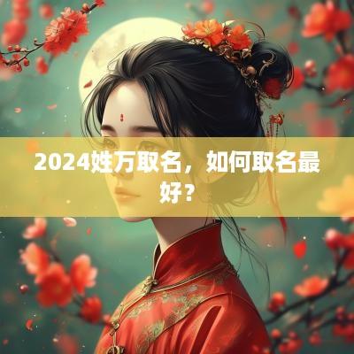 2025姓万取名，如何取名最好？