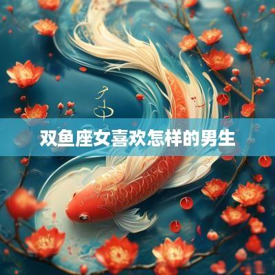 双鱼座女喜欢怎样的男生