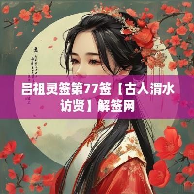 吕祖灵签第77签【古人渭水访贤】解签网