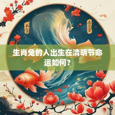 生肖兔的人出生在清明节命运如何？