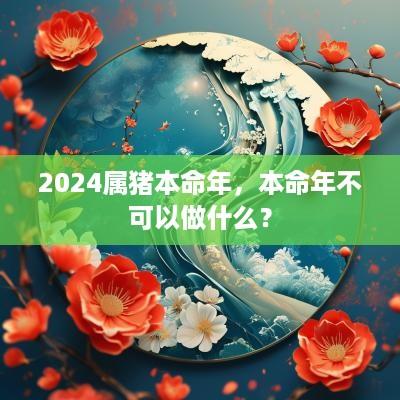 2025属猪本命年，本命年不可以做什么？