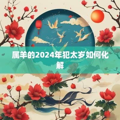 属羊的2025年犯太岁如何化解