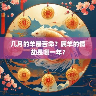 几月的羊最苦命？属羊的情劫是哪一年？