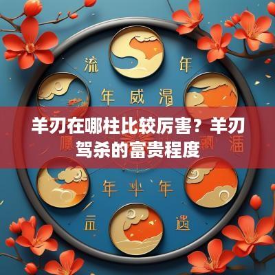 羊刃在哪柱比较厉害？羊刃驾杀的富贵程度