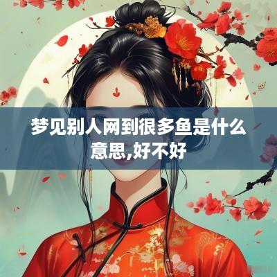 梦见别人网到很多鱼是什么意思,好不好