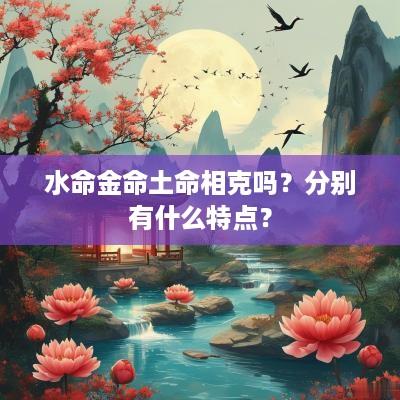 水命金命土命相克吗？分别有什么特点？