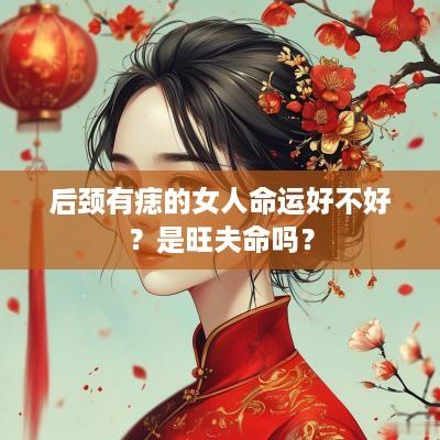 后颈有痣的女人命运好不好？是旺夫命吗？