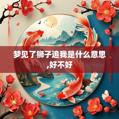 梦见了狮子追我是什么意思,好不好