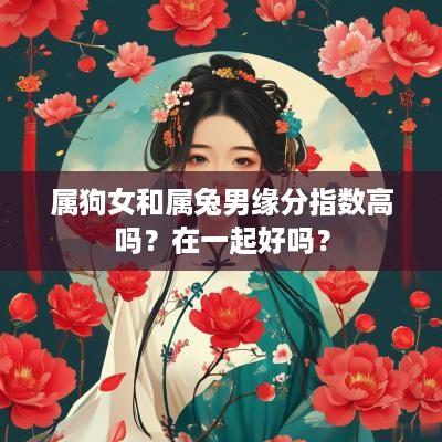 属狗女和属兔男缘分指数高吗？在一起好吗？