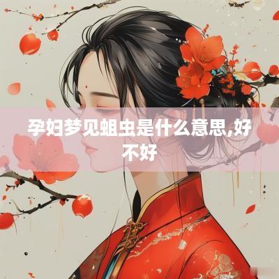 孕妇梦见蛆虫是什么意思,好不好