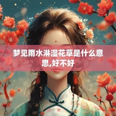 梦见雨水淋湿花草是什么意思,好不好