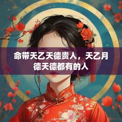 命带天乙天德贵人，天乙月德天德都有的人