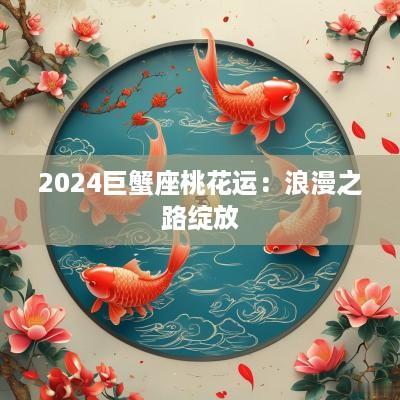 2025巨蟹座桃花运：浪漫之路绽放