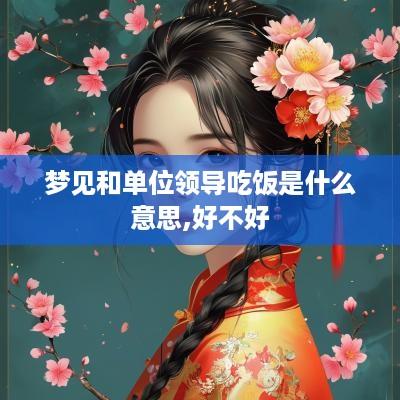 梦见和单位领导吃饭是什么意思,好不好