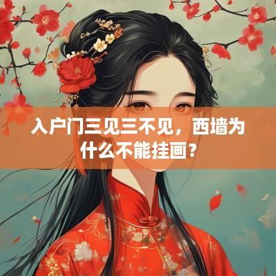 入户门三见三不见，西墙为什么不能挂画？