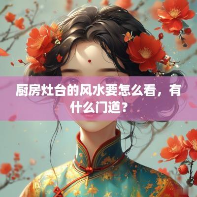 厨房灶台的风水要怎么看，有什么门道？