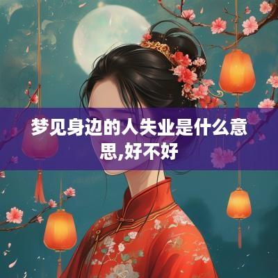 梦见身边的人失业是什么意思,好不好