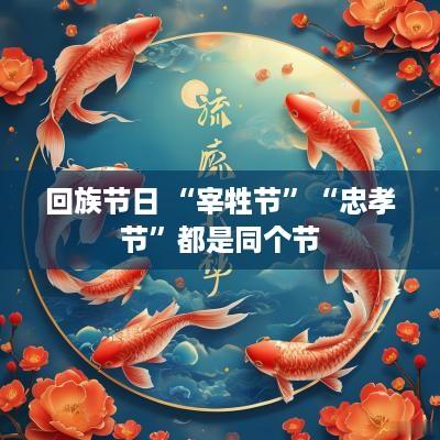 回族节日 “宰牲节”“忠孝节”都是同个节