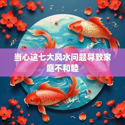 当心这七大风水问题导致家庭不和睦