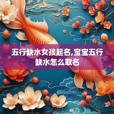 五行缺水女孩起名,宝宝五行缺水怎么取名