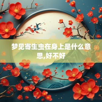 梦见寄生虫在身上是什么意思,好不好