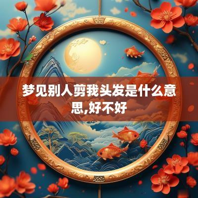 梦见别人剪我头发是什么意思,好不好